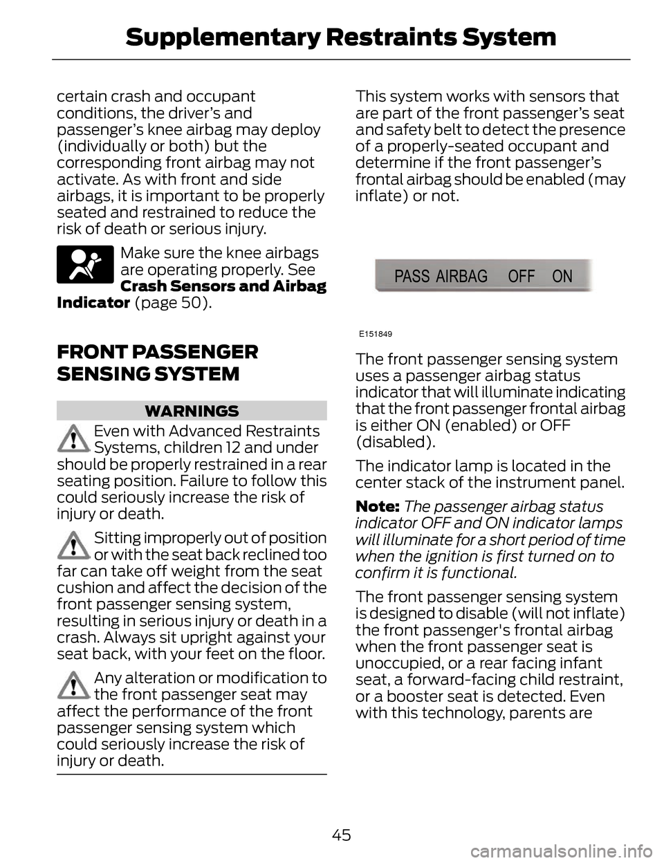 LINCOLN MKZ 2014 Owners Manual certain crash and occupant
conditions, the driver’s and
passenger’s knee airbag may deploy
(individually or both) but the
corresponding front airbag may not
activate. As with front and side
airbag LINCOLN MKZ 2014 Owners Manual certain crash and occupant
conditions, the driver’s and
passenger’s knee airbag may deploy
(individually or both) but the
corresponding front airbag may not
activate. As with front and side
airbag