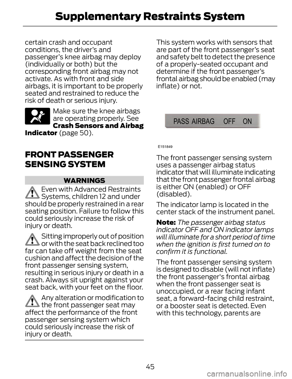 LINCOLN MKZ 2014  Owners Manual certain crash and occupant
conditions, the driver’s and
passenger’s knee airbag may deploy
(individually or both) but the
corresponding front airbag may not
activate. As with front and side
airbag