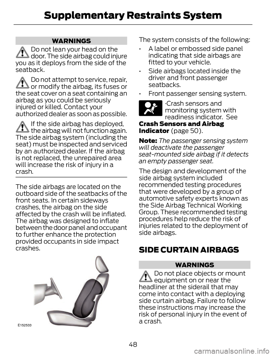 LINCOLN MKZ 2014 Owners Manual WARNINGS
Do not lean your head on the
door. The side airbag could injure
you as it deploys from the side of the
seatback.
Do not attempt to service, repair,
or modify the airbag, its fuses or
the seat LINCOLN MKZ 2014 Owners Manual WARNINGS
Do not lean your head on the
door. The side airbag could injure
you as it deploys from the side of the
seatback.
Do not attempt to service, repair,
or modify the airbag, its fuses or
the seat