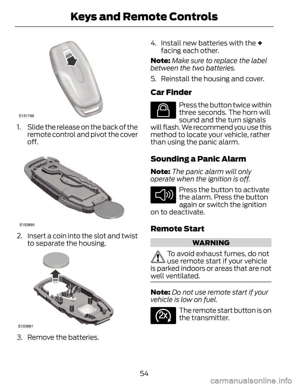 LINCOLN MKZ 2014  Owners Manual E151796
1. Slide the release on the back of theremote control and pivot the cover
off.
E153890
2. Insert a coin into the slot and twistto separate the housing.
E153891
3. Remove the batteries. 4. Inst