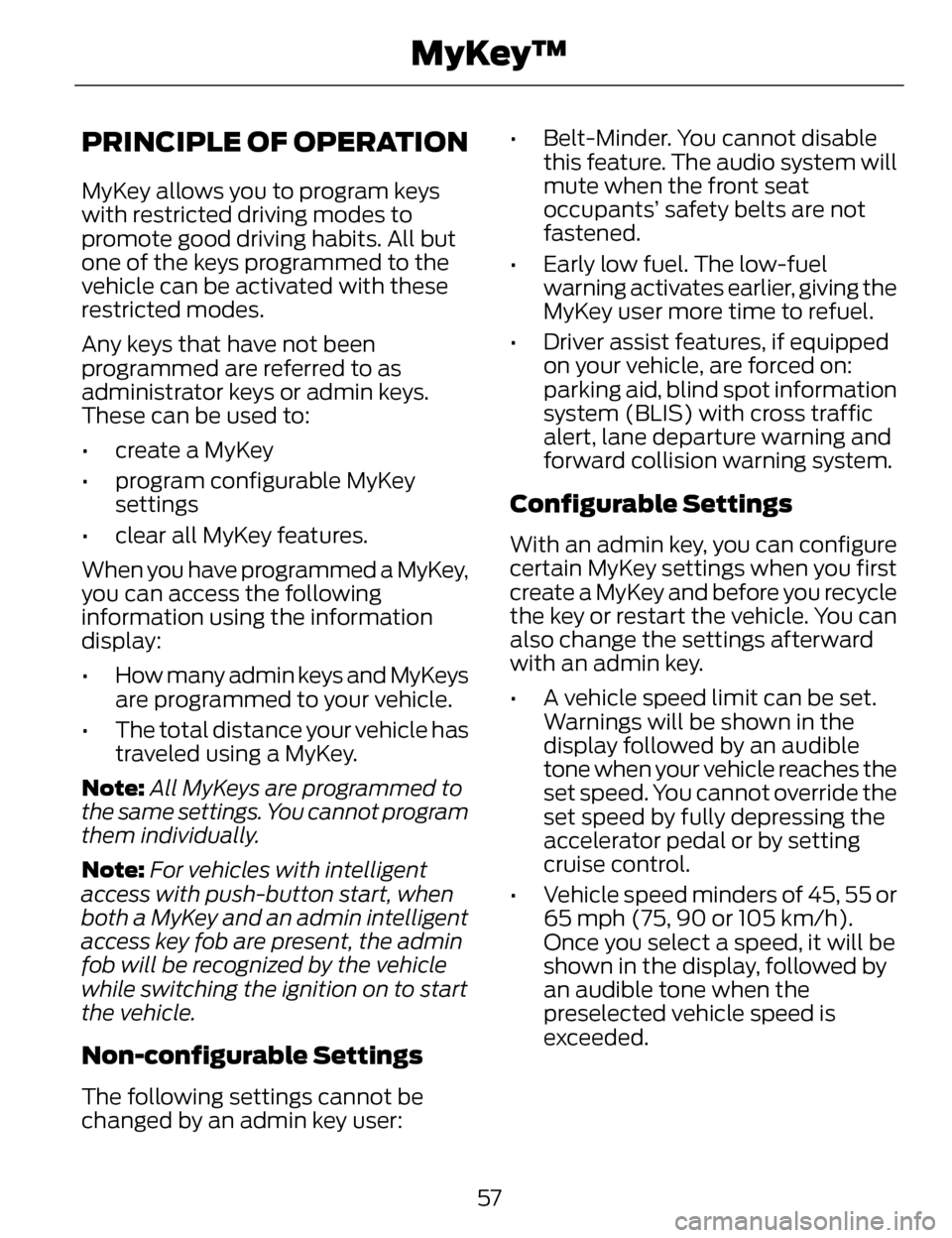 LINCOLN MKZ 2014  Owners Manual PRINCIPLE OF OPERATION
MyKey allows you to program keys
with restricted driving modes to
promote good driving habits. All but
one of the keys programmed to the
vehicle can be activated with these
rest