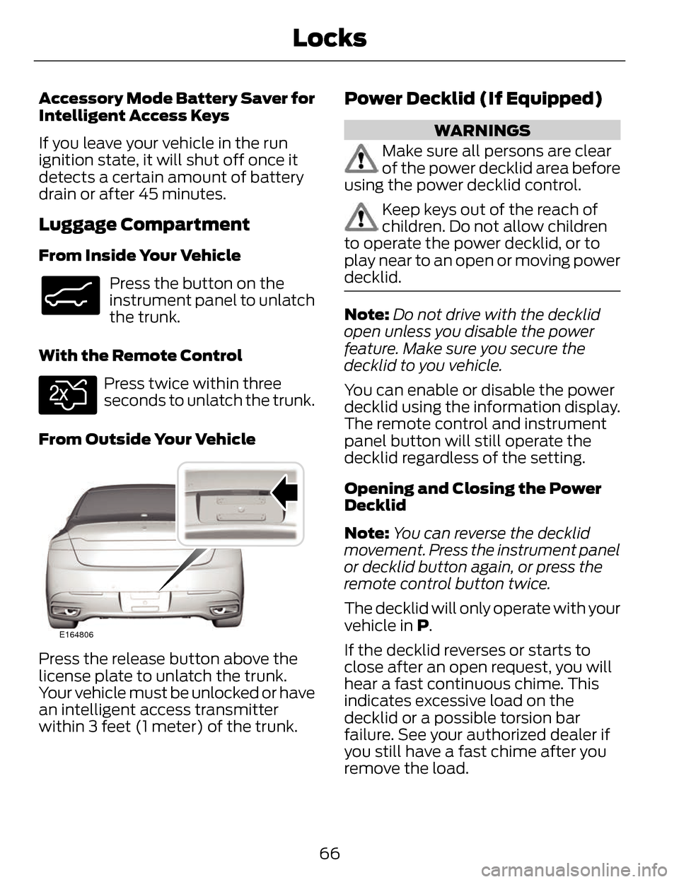 LINCOLN MKZ 2014 Repair Manual Accessory Mode Battery Saver for
Intelligent Access Keys
If you leave your vehicle in the run
ignition state, it will shut off once it
detects a certain amount of battery
drain or after 45 minutes.
Lu LINCOLN MKZ 2014 Repair Manual Accessory Mode Battery Saver for
Intelligent Access Keys
If you leave your vehicle in the run
ignition state, it will shut off once it
detects a certain amount of battery
drain or after 45 minutes.
Lu
