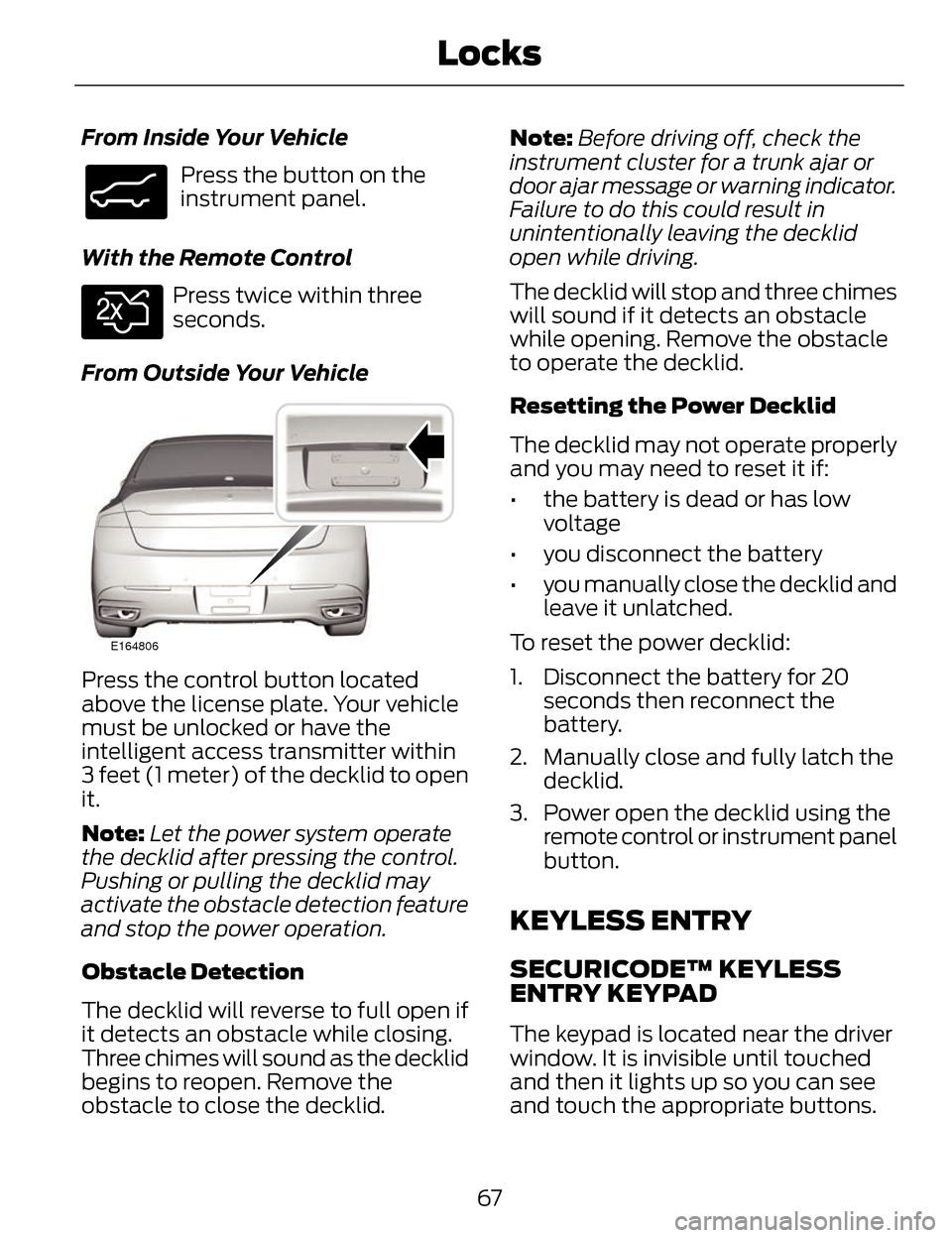 LINCOLN MKZ 2014 Repair Manual From Inside Your Vehicle
E138633
Press the button on the
instrument panel.
With the Remote Control
E138630
Press twice within three
seconds.
From Outside Your Vehicle
E164806
Press the control button LINCOLN MKZ 2014 Repair Manual From Inside Your Vehicle
E138633
Press the button on the
instrument panel.
With the Remote Control
E138630
Press twice within three
seconds.
From Outside Your Vehicle
E164806
Press the control button