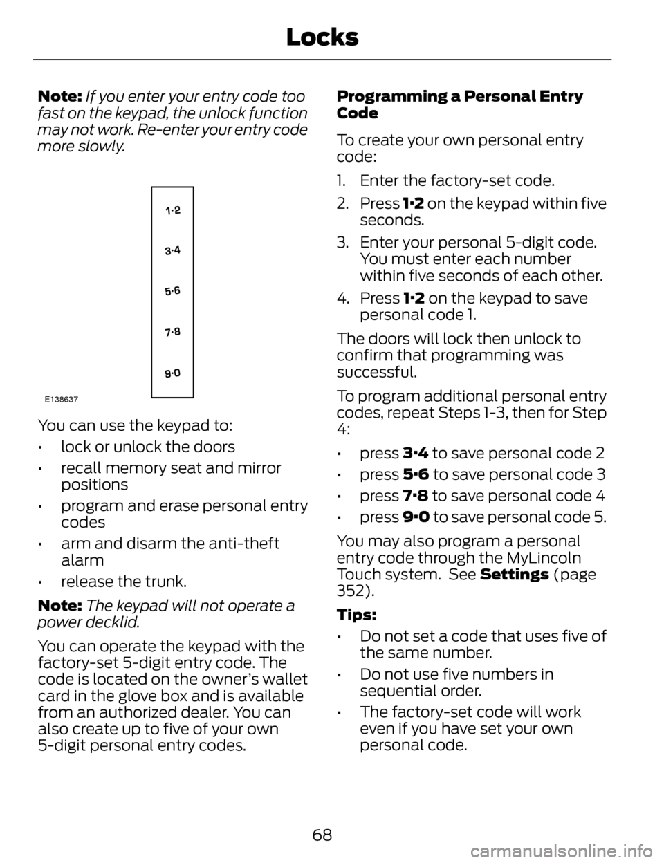 LINCOLN MKZ 2014  Owners Manual Note:If you enter your entry code too
fast on the keypad, the unlock function
may not work. Re-enter your entry code
more slowly.
E138637
You can use the keypad to:
• lock or unlock the doors
• re