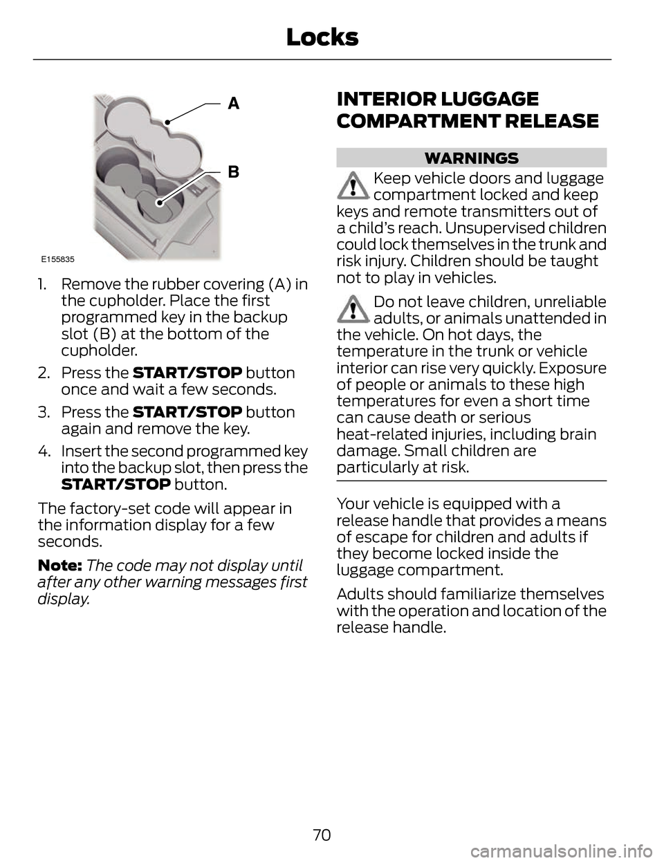 LINCOLN MKZ 2014 User Guide E155835
1. Remove the rubber covering (A) inthe cupholder. Place the first
programmed key in the backup
slot (B) at the bottom of the
cupholder.
2. Press the START/STOP button
once and wait a few sec LINCOLN MKZ 2014 User Guide E155835
1. Remove the rubber covering (A) inthe cupholder. Place the first
programmed key in the backup
slot (B) at the bottom of the
cupholder.
2. Press the START/STOP button
once and wait a few sec