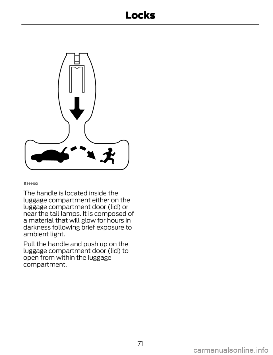 LINCOLN MKZ 2014 Manual PDF E144403
The handle is located inside the
luggage compartment either on the
luggage compartment door (lid) or
near the tail lamps. It is composed of
a material that will glow for hours in
darkness foll LINCOLN MKZ 2014 Manual PDF E144403
The handle is located inside the
luggage compartment either on the
luggage compartment door (lid) or
near the tail lamps. It is composed of
a material that will glow for hours in
darkness foll