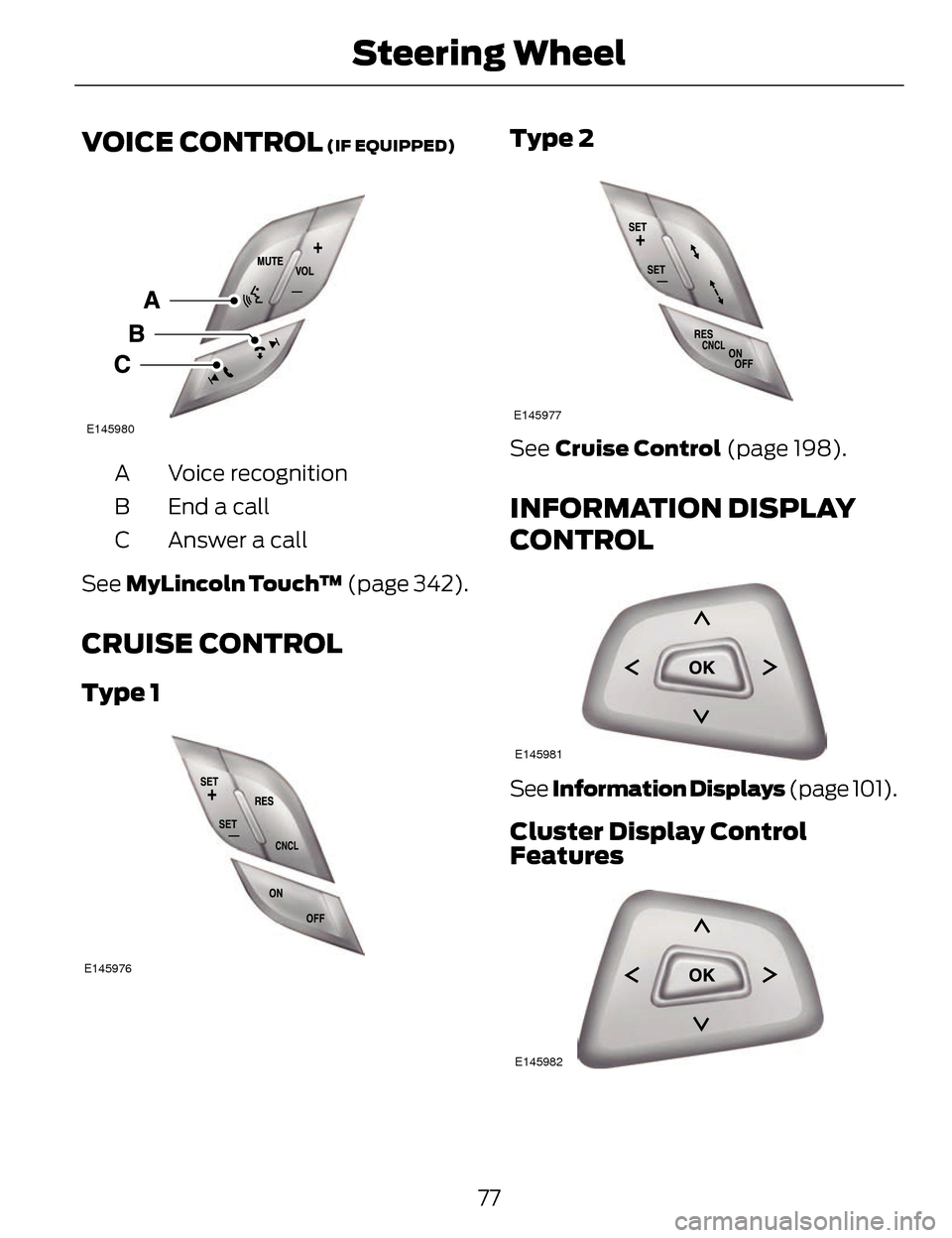 LINCOLN MKZ 2014 User Guide VOICE CONTROL (IF EQUIPPED)
E145980
Voice recognition
A
End a call
B
Answer a call
C
See MyLincoln Touch™ (page 342).
CRUISE CONTROL
Type 1
E145976
Type 2
E145977
See Cruise Control (page 198).
IN LINCOLN MKZ 2014 User Guide VOICE CONTROL (IF EQUIPPED)
E145980
Voice recognition
A
End a call
B
Answer a call
C
See MyLincoln Touch™ (page 342).
CRUISE CONTROL
Type 1
E145976
Type 2
E145977
See Cruise Control (page 198).
IN