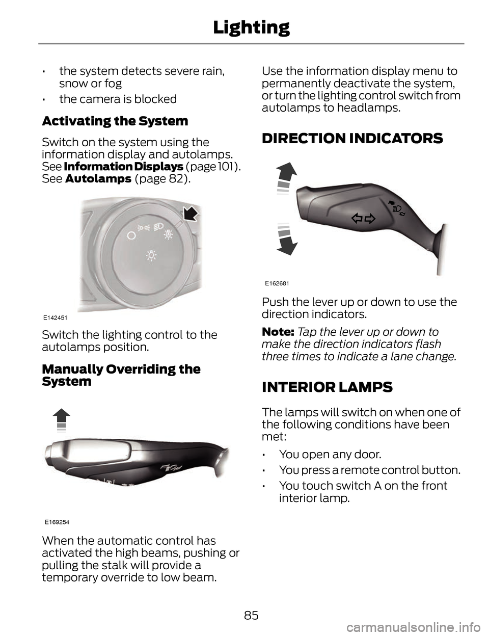 LINCOLN MKZ 2014 Owners Manual • the system detects severe rain,snow or fog
• the camera is blocked
Activating the System
Switch on the system using the
information display and autolamps.
See Information Displays (page 101).
S LINCOLN MKZ 2014 Owners Manual • the system detects severe rain,snow or fog
• the camera is blocked
Activating the System
Switch on the system using the
information display and autolamps.
See Information Displays (page 101).
S