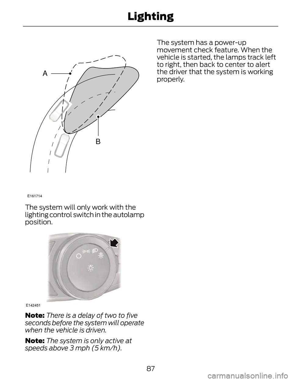 LINCOLN MKZ 2014 Manual Online E161714
B
A
The system will only work with the
lighting control switch in the autolamp
position.
E142451
Note:There is a delay of two to five
seconds before the system will operate
when the vehicle is LINCOLN MKZ 2014 Manual Online E161714
B
A
The system will only work with the
lighting control switch in the autolamp
position.
E142451
Note:There is a delay of two to five
seconds before the system will operate
when the vehicle is