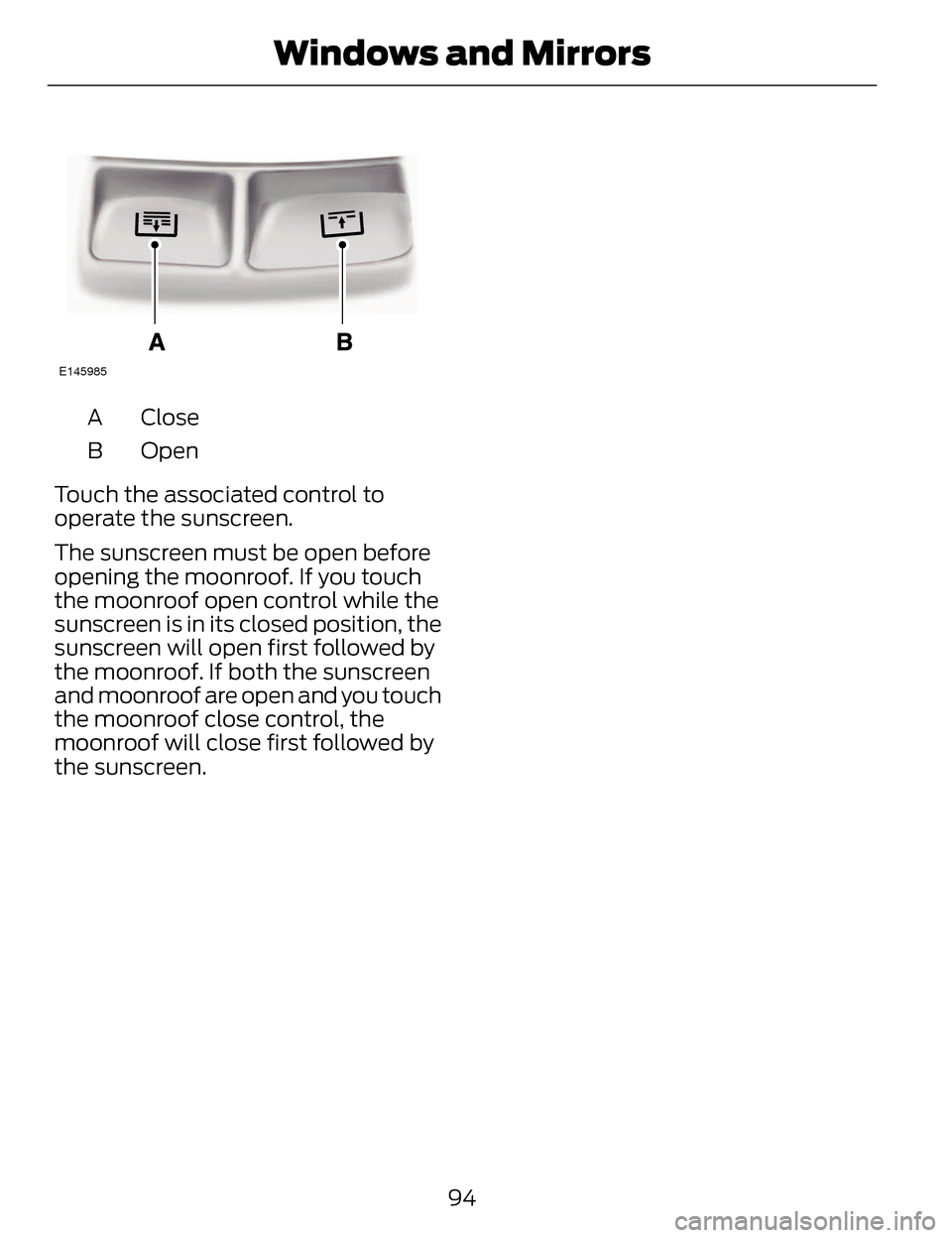 LINCOLN MKZ 2014 Owners Manual E145985
Close
A
Open
B
Touch the associated control to
operate the sunscreen.
The sunscreen must be open before
opening the moonroof. If you touch
the moonroof open control while the
sunscreen is in i LINCOLN MKZ 2014 Owners Manual E145985
Close
A
Open
B
Touch the associated control to
operate the sunscreen.
The sunscreen must be open before
opening the moonroof. If you touch
the moonroof open control while the
sunscreen is in i