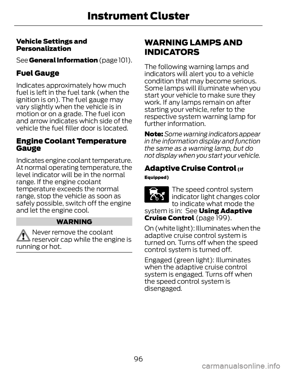 LINCOLN MKZ 2014 Owners Manual Vehicle Settings and
Personalization
See General Information (page 101).
Fuel Gauge
Indicates approximately how much
fuel is left in the fuel tank (when the
ignition is on). The fuel gauge may
vary s LINCOLN MKZ 2014 Owners Manual Vehicle Settings and
Personalization
See General Information (page 101).
Fuel Gauge
Indicates approximately how much
fuel is left in the fuel tank (when the
ignition is on). The fuel gauge may
vary s