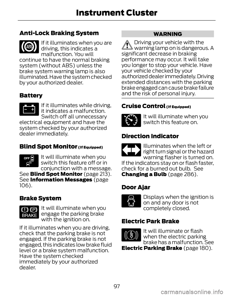 LINCOLN MKZ 2014 Owners Manual Anti-Lock Braking System
If it illuminates when you are
driving, this indicates a
malfunction. You will
continue to have the normal braking
system (without ABS) unless the
brake system warning lamp is LINCOLN MKZ 2014 Owners Manual Anti-Lock Braking System
If it illuminates when you are
driving, this indicates a
malfunction. You will
continue to have the normal braking
system (without ABS) unless the
brake system warning lamp is
