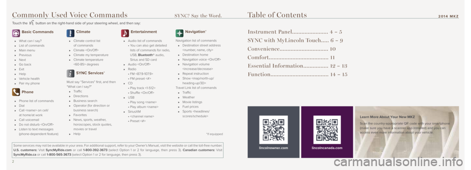 LINCOLN MKZ 2014 Quick Reference Guide Commonly Used Voice Commands SYNC.® Say the Word.
Touch the button on the right-hand side of your steering wheel, and then say:
2 3
2014 MKZ
Basic Commands
What can I say?
List of comma LINCOLN MKZ 2014 Quick Reference Guide Commonly Used Voice Commands SYNC.® Say the Word.
Touch the button on the right-hand side of your steering wheel, and then say:
2 3
2014 MKZ
Basic Commands
What can I say?
List of comma
