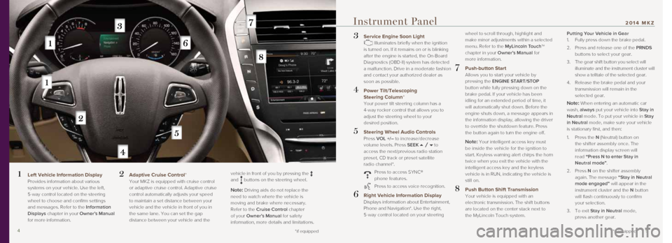 LINCOLN MKZ 2014  Quick Reference Guide 3  Service Engine Soon Light  Illuminates briefly when the ignition 
is turned on. If it remains on or is blinking 
after the engine is started, the On-Board 
Diagnostics (OBD-II) system has detected 