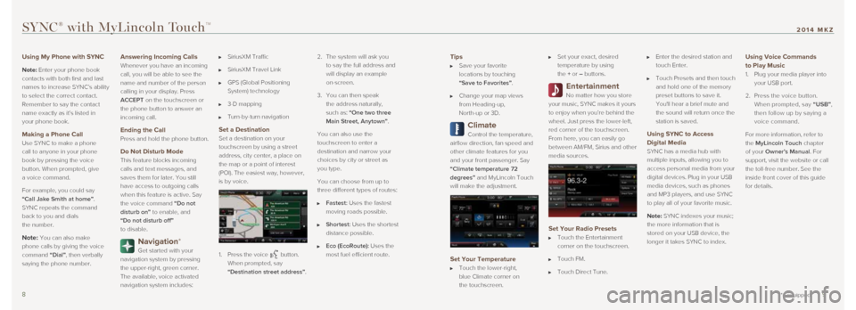 LINCOLN MKZ 2014  Quick Reference Guide Tips 
   Save your favorite  
locations by touching  
“Save to Favorites”. 
   Change your map views  
from Heading-up,  
North-up or 3D.
Climate 
Control the temperature, 
airflow direction, fan 