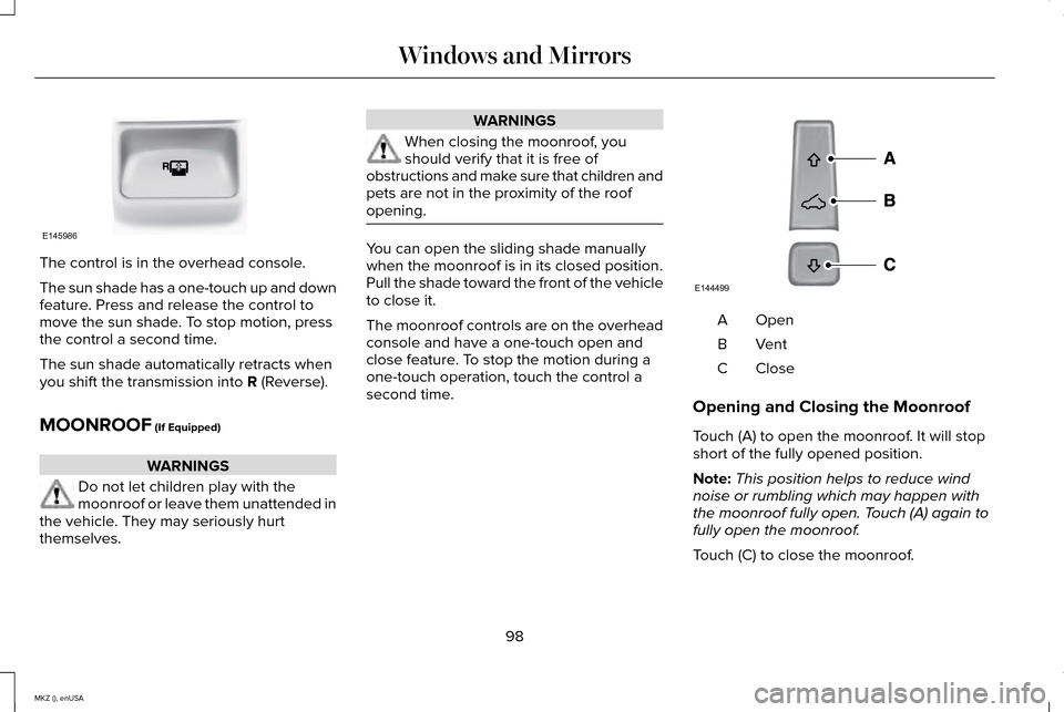 LINCOLN MKZ 2015 Owners Manual The control is in the overhead console.
The sun shade has a one-touch up and down
feature. Press and release the control to
move the sun shade. To stop motion, press
the control a second time.
The sun LINCOLN MKZ 2015 Owners Manual The control is in the overhead console.
The sun shade has a one-touch up and down
feature. Press and release the control to
move the sun shade. To stop motion, press
the control a second time.
The sun