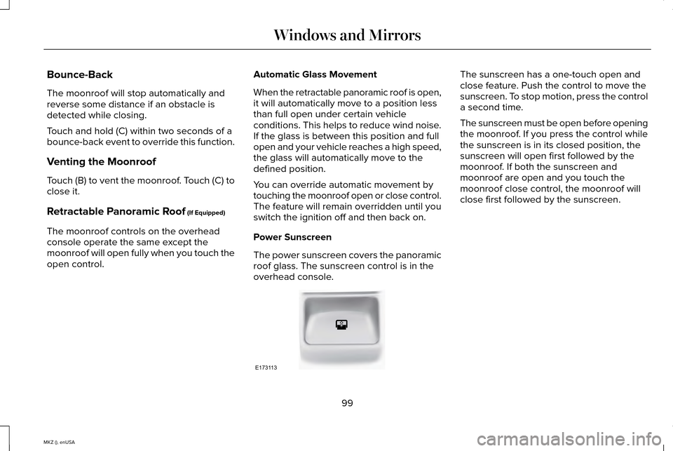 LINCOLN MKZ 2015 Owners Manual Bounce-Back
The moonroof will stop automatically and
reverse some distance if an obstacle is
detected while closing.
Touch and hold (C) within two seconds of a
bounce-back event to override this funct LINCOLN MKZ 2015 Owners Manual Bounce-Back
The moonroof will stop automatically and
reverse some distance if an obstacle is
detected while closing.
Touch and hold (C) within two seconds of a
bounce-back event to override this funct