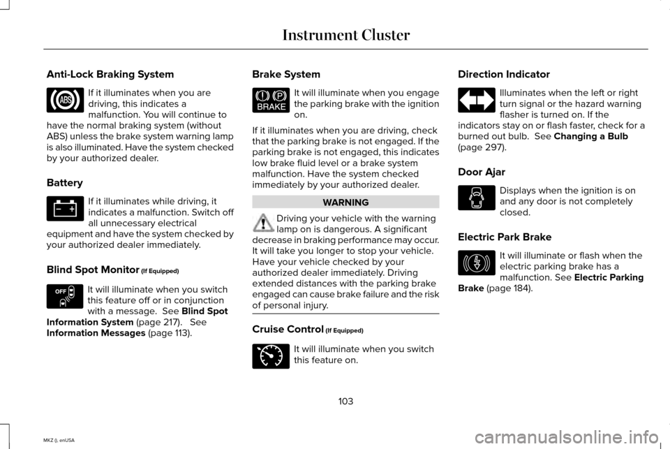 LINCOLN MKZ 2015 Owners Manual Anti-Lock Braking System
If it illuminates when you are
driving, this indicates a
malfunction. You will continue to
have the normal braking system (without
ABS) unless the brake system warning lamp
is LINCOLN MKZ 2015 Owners Manual Anti-Lock Braking System
If it illuminates when you are
driving, this indicates a
malfunction. You will continue to
have the normal braking system (without
ABS) unless the brake system warning lamp
is