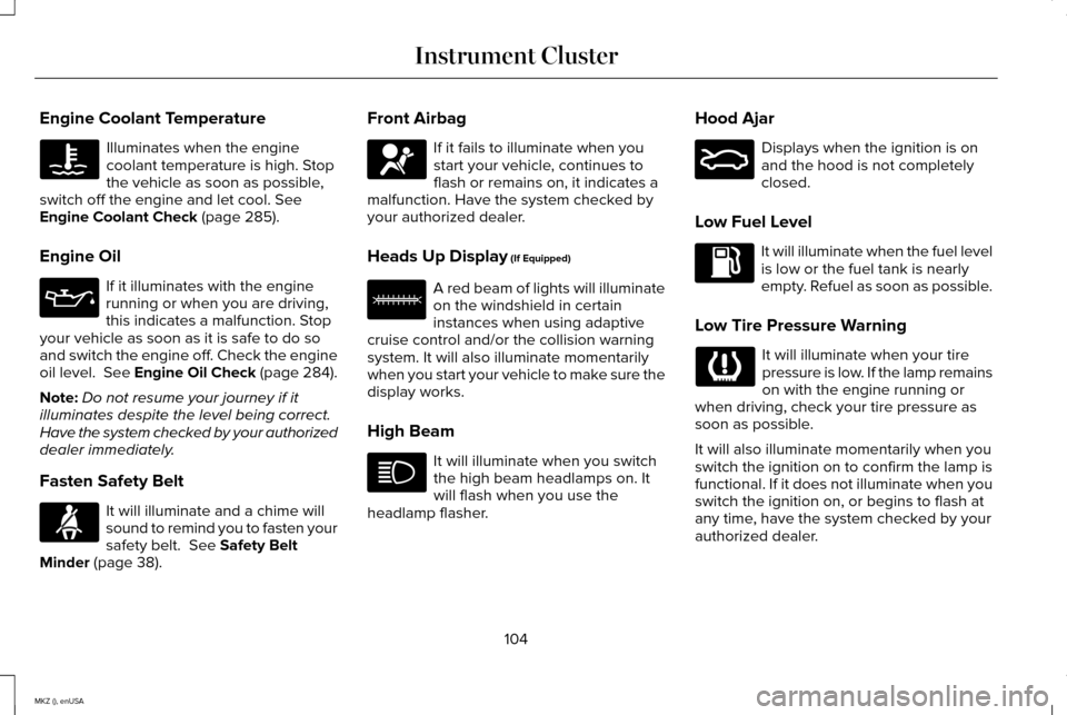 LINCOLN MKZ 2015  Owners Manual Engine Coolant Temperature
Illuminates when the engine
coolant temperature is high. Stop
the vehicle as soon as possible,
switch off the engine and let cool. See
Engine Coolant Check (page 285).
Engin