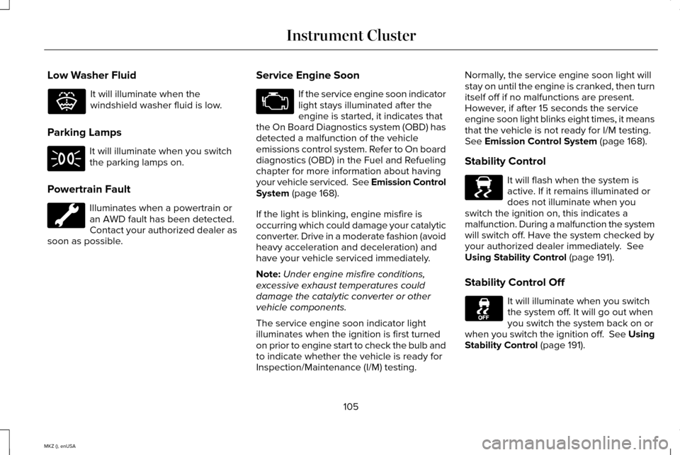 LINCOLN MKZ 2015 Owners Manual Low Washer Fluid
It will illuminate when the
windshield washer fluid is low.
Parking Lamps It will illuminate when you switch
the parking lamps on.
Powertrain Fault Illuminates when a powertrain or
an LINCOLN MKZ 2015 Owners Manual Low Washer Fluid
It will illuminate when the
windshield washer fluid is low.
Parking Lamps It will illuminate when you switch
the parking lamps on.
Powertrain Fault Illuminates when a powertrain or
an