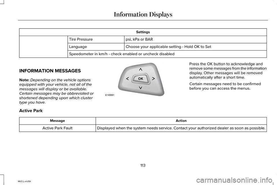 LINCOLN MKZ 2015 Owners Manual Settings
psi, kPa or BAR
Tire Pressure
Choose your applicable setting - Hold OK to Set
Language
Speedometer in km/h - check enabled or uncheck disabled
INFORMATION MESSAGES
Note: Depending on the vehi LINCOLN MKZ 2015 Owners Manual Settings
psi, kPa or BAR
Tire Pressure
Choose your applicable setting - Hold OK to Set
Language
Speedometer in km/h - check enabled or uncheck disabled
INFORMATION MESSAGES
Note: Depending on the vehi