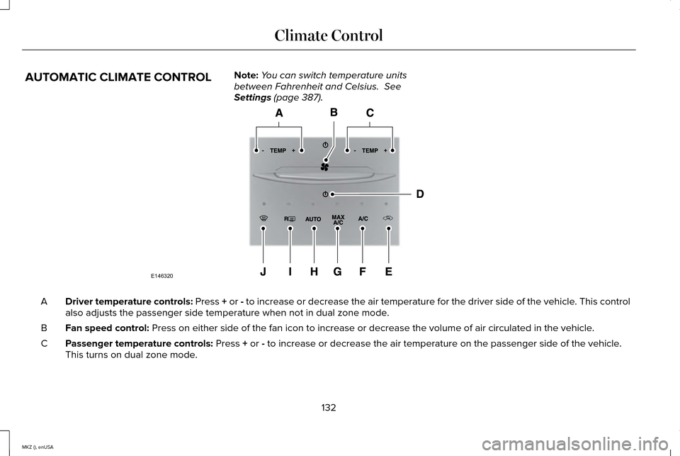 LINCOLN MKZ 2015 Owners Manual AUTOMATIC CLIMATE CONTROL
Note:
You can switch temperature units
between Fahrenheit and Celsius. See
Settings (page 387). Driver temperature controls:
Press + or - to increase or decrease the air te LINCOLN MKZ 2015 Owners Manual AUTOMATIC CLIMATE CONTROL
Note:
You can switch temperature units
between Fahrenheit and Celsius. See
Settings (page 387). Driver temperature controls:
Press + or - to increase or decrease the air te