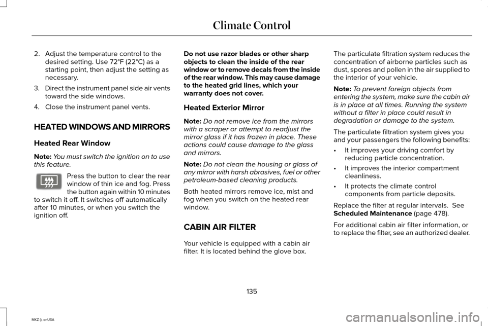 LINCOLN MKZ 2015 Owners Manual 2. Adjust the temperature control to the
desired setting. Use 72°F (22°C) as a
starting point, then adjust the setting as
necessary.
3. Direct the instrument panel side air vents
toward the side win LINCOLN MKZ 2015 Owners Manual 2. Adjust the temperature control to the
desired setting. Use 72°F (22°C) as a
starting point, then adjust the setting as
necessary.
3. Direct the instrument panel side air vents
toward the side win
