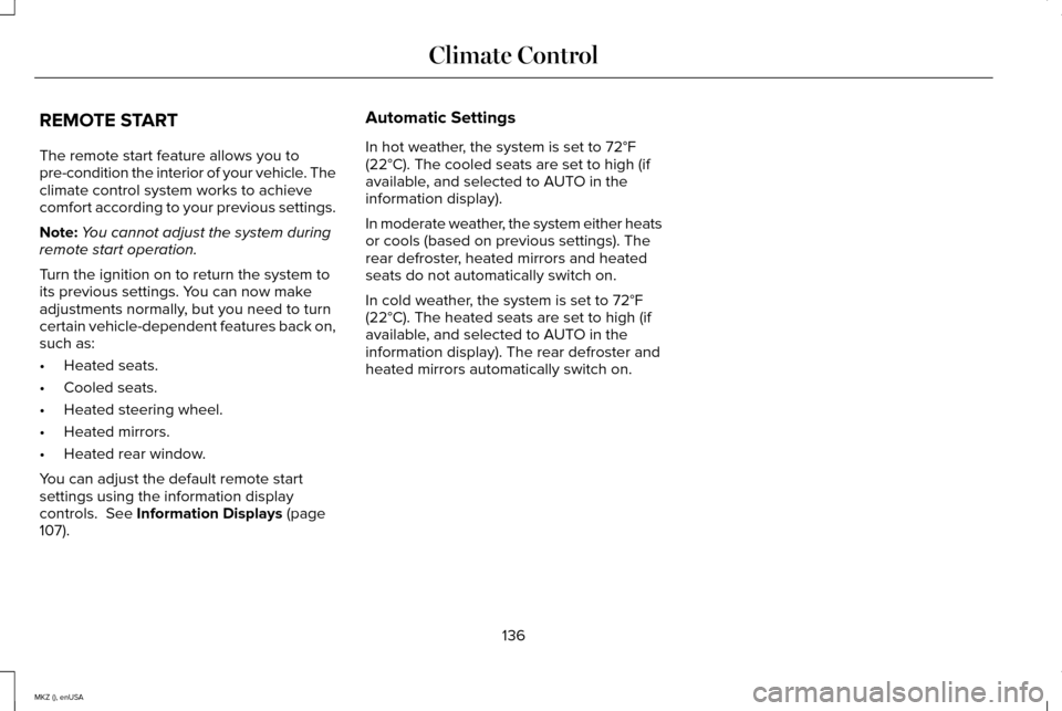 LINCOLN MKZ 2015 Owners Manual REMOTE START
The remote start feature allows you to
pre-condition the interior of your vehicle. The
climate control system works to achieve
comfort according to your previous settings.
Note:
You canno LINCOLN MKZ 2015 Owners Manual REMOTE START
The remote start feature allows you to
pre-condition the interior of your vehicle. The
climate control system works to achieve
comfort according to your previous settings.
Note:
You canno