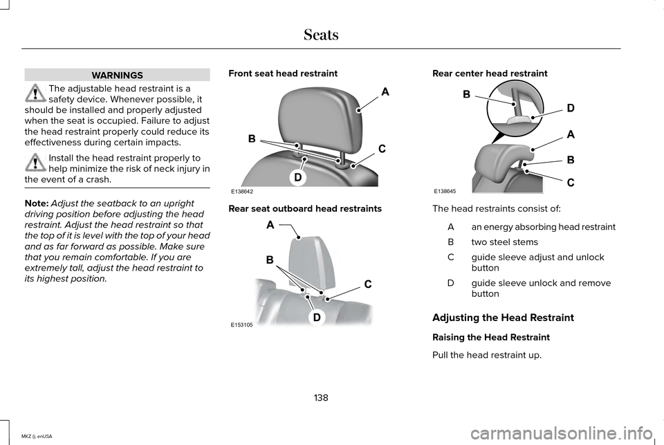 LINCOLN MKZ 2015 Owners Manual WARNINGS
The adjustable head restraint is a
safety device. Whenever possible, it
should be installed and properly adjusted
when the seat is occupied. Failure to adjust
the head restraint properly coul LINCOLN MKZ 2015 Owners Manual WARNINGS
The adjustable head restraint is a
safety device. Whenever possible, it
should be installed and properly adjusted
when the seat is occupied. Failure to adjust
the head restraint properly coul