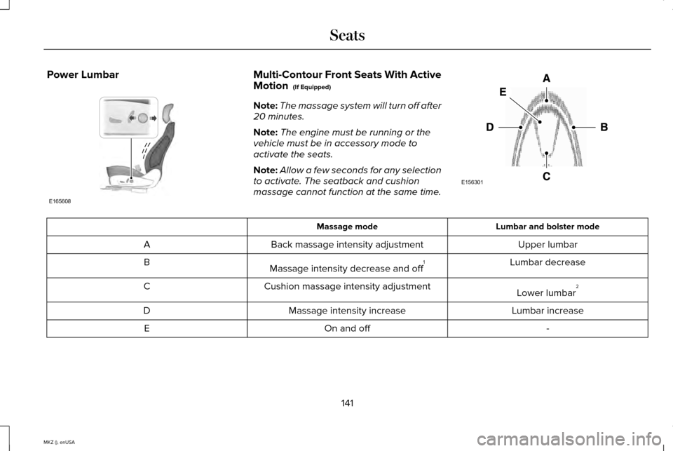 LINCOLN MKZ 2015 Owners Manual Power Lumbar Multi-Contour Front Seats With Active
Motion (If Equipped)
Note: The massage system will turn off after
20 minutes.
Note: The engine must be running or the
vehicle must be in accessory m LINCOLN MKZ 2015 Owners Manual Power Lumbar Multi-Contour Front Seats With Active
Motion (If Equipped)
Note: The massage system will turn off after
20 minutes.
Note: The engine must be running or the
vehicle must be in accessory m