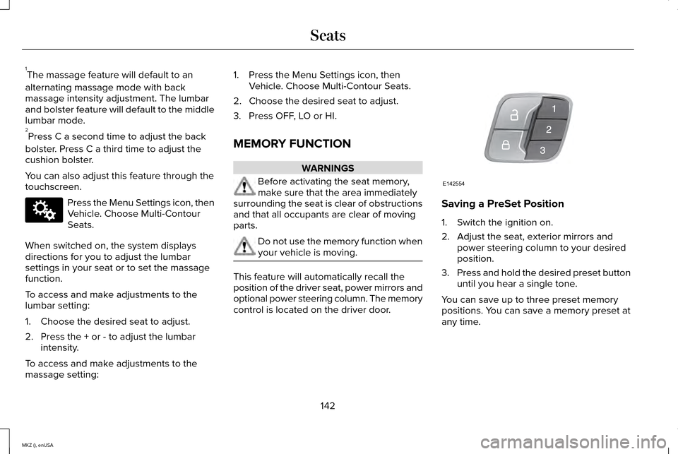 LINCOLN MKZ 2015 Owners Manual 1
The massage feature will default to an
alternating massage mode with back
massage intensity adjustment. The lumbar
and bolster feature will default to the middle
lumbar mode.
2 Press C a second time LINCOLN MKZ 2015 Owners Manual 1
The massage feature will default to an
alternating massage mode with back
massage intensity adjustment. The lumbar
and bolster feature will default to the middle
lumbar mode.
2 Press C a second time