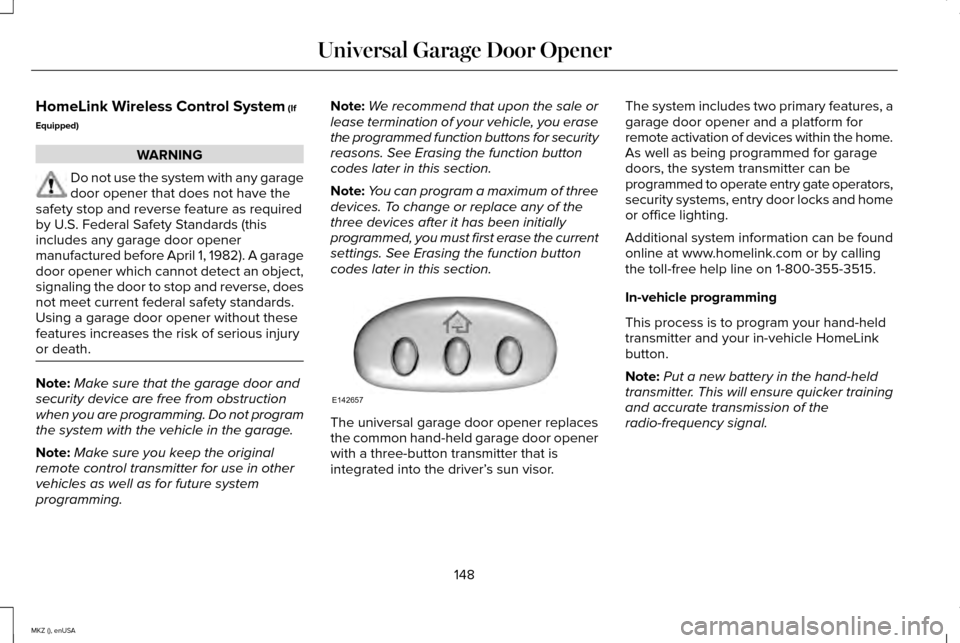 LINCOLN MKZ 2015 Owners Manual HomeLink Wireless Control System (If
Equipped) WARNING
Do not use the system with any garage
door opener that does not have the
safety stop and reverse feature as required
by U.S. Federal Safety Stand LINCOLN MKZ 2015 Owners Manual HomeLink Wireless Control System (If
Equipped) WARNING
Do not use the system with any garage
door opener that does not have the
safety stop and reverse feature as required
by U.S. Federal Safety Stand