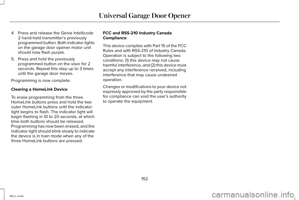 LINCOLN MKZ 2015 Owners Manual 4. Press and release the Genie Intellicode
2 hand-held transmitter’ s previously
programmed button. Both indicator lights
on the garage door opener motor unit
should now flash purple.
5. Press and h LINCOLN MKZ 2015 Owners Manual 4. Press and release the Genie Intellicode
2 hand-held transmitter’ s previously
programmed button. Both indicator lights
on the garage door opener motor unit
should now flash purple.
5. Press and h