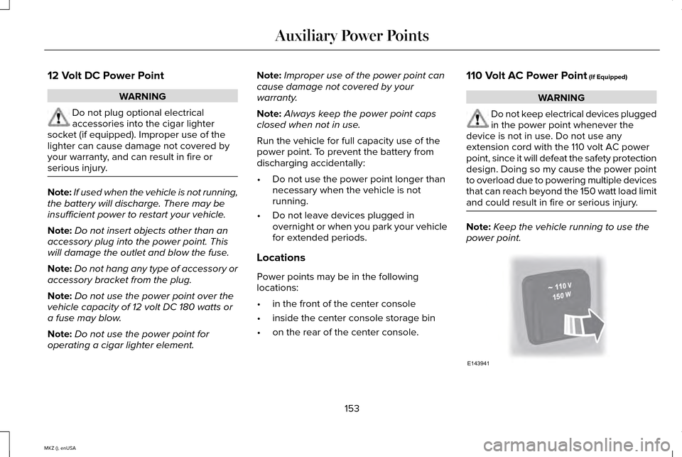 LINCOLN MKZ 2015 Owners Manual 12 Volt DC Power Point
WARNING
Do not plug optional electrical
accessories into the cigar lighter
socket (if equipped). Improper use of the
lighter can cause damage not covered by
your warranty, and c LINCOLN MKZ 2015 Owners Manual 12 Volt DC Power Point
WARNING
Do not plug optional electrical
accessories into the cigar lighter
socket (if equipped). Improper use of the
lighter can cause damage not covered by
your warranty, and c
