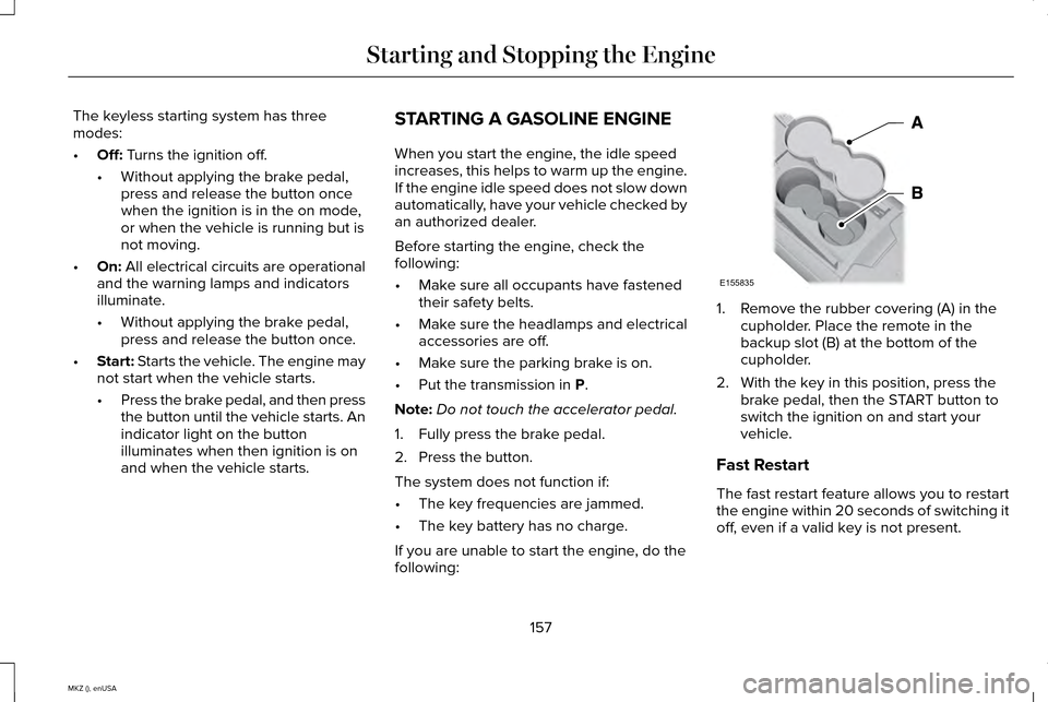 LINCOLN MKZ 2015 Owners Manual The keyless starting system has three
modes:
•
Off: Turns the ignition off.
• Without applying the brake pedal,
press and release the button once
when the ignition is in the on mode,
or when the v LINCOLN MKZ 2015 Owners Manual The keyless starting system has three
modes:
•
Off: Turns the ignition off.
• Without applying the brake pedal,
press and release the button once
when the ignition is in the on mode,
or when the v
