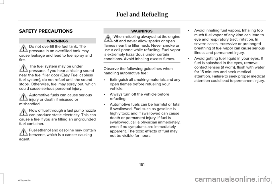 LINCOLN MKZ 2015 Owners Manual SAFETY PRECAUTIONS
WARNINGS
Do not overfill the fuel tank. The
pressure in an overfilled tank may
cause leakage and lead to fuel spray and
fire. The fuel system may be under
pressure. If you hear a hi LINCOLN MKZ 2015 Owners Manual SAFETY PRECAUTIONS
WARNINGS
Do not overfill the fuel tank. The
pressure in an overfilled tank may
cause leakage and lead to fuel spray and
fire. The fuel system may be under
pressure. If you hear a hi