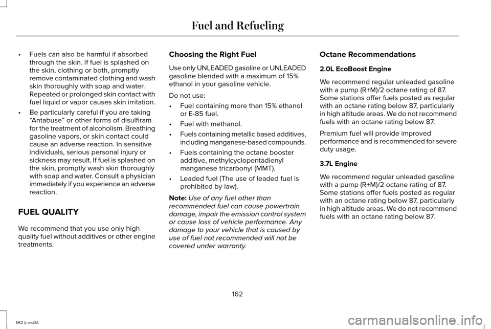 LINCOLN MKZ 2015  Owners Manual •
Fuels can also be harmful if absorbed
through the skin. If fuel is splashed on
the skin, clothing or both, promptly
remove contaminated clothing and wash
skin thoroughly with soap and water.
Repea