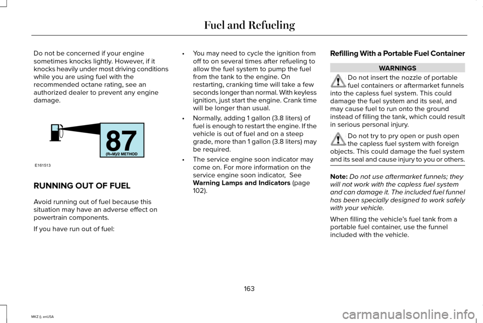 LINCOLN MKZ 2015  Owners Manual Do not be concerned if your engine
sometimes knocks lightly. However, if it
knocks heavily under most driving conditions
while you are using fuel with the
recommended octane rating, see an
authorized 