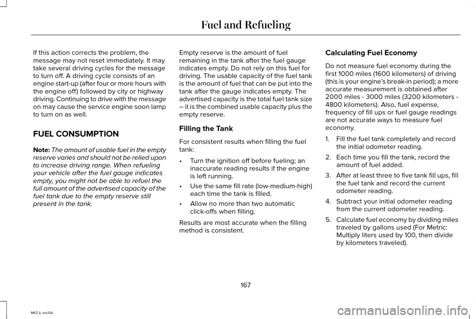 LINCOLN MKZ 2015 Owners Manual If this action corrects the problem, the
message may not reset immediately. It may
take several driving cycles for the message
to turn off. A driving cycle consists of an
engine start-up (after four o LINCOLN MKZ 2015 Owners Manual If this action corrects the problem, the
message may not reset immediately. It may
take several driving cycles for the message
to turn off. A driving cycle consists of an
engine start-up (after four o