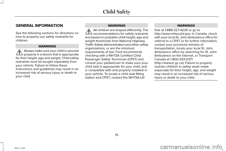 LINCOLN MKZ 2015 User Guide GENERAL INFORMATION
See the following sections for directions on
how to properly use safety restraints for
children.
WARNINGS
Always make sure your child is secured
properly in a device that is approp LINCOLN MKZ 2015 User Guide GENERAL INFORMATION
See the following sections for directions on
how to properly use safety restraints for
children.
WARNINGS
Always make sure your child is secured
properly in a device that is approp