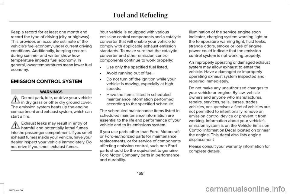 LINCOLN MKZ 2015 Owners Manual Keep a record for at least one month and
record the type of driving (city or highway).
This provides an accurate estimate of the
vehicle
’s fuel economy under current driving
conditions. Additionall LINCOLN MKZ 2015 Owners Manual Keep a record for at least one month and
record the type of driving (city or highway).
This provides an accurate estimate of the
vehicle
’s fuel economy under current driving
conditions. Additionall