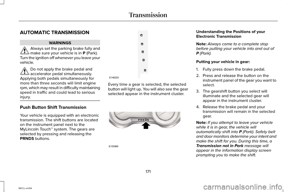 LINCOLN MKZ 2015 Owners Manual AUTOMATIC TRANSMISSION
WARNINGS
Always set the parking brake fully and
make sure your vehicle is in P (Park).
Turn the ignition off whenever you leave your
vehicle. Do not apply the brake pedal and
ac LINCOLN MKZ 2015 Owners Manual AUTOMATIC TRANSMISSION
WARNINGS
Always set the parking brake fully and
make sure your vehicle is in P (Park).
Turn the ignition off whenever you leave your
vehicle. Do not apply the brake pedal and
ac