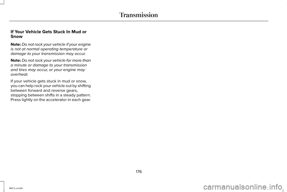 LINCOLN MKZ 2015 Owners Manual If Your Vehicle Gets Stuck In Mud or
Snow
Note:
Do not rock your vehicle if your engine
is not at normal operating temperature or
damage to your transmission may occur.
Note: Do not rock your vehicle LINCOLN MKZ 2015 Owners Manual If Your Vehicle Gets Stuck In Mud or
Snow
Note:
Do not rock your vehicle if your engine
is not at normal operating temperature or
damage to your transmission may occur.
Note: Do not rock your vehicle