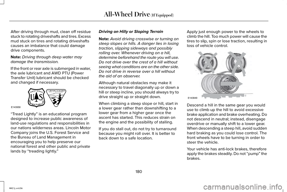 LINCOLN MKZ 2015 Owners Manual After driving through mud, clean off residue
stuck to rotating driveshafts and tires. Excess
mud stuck on tires and rotating driveshafts
causes an imbalance that could damage
drive components.
Note:
D LINCOLN MKZ 2015 Owners Manual After driving through mud, clean off residue
stuck to rotating driveshafts and tires. Excess
mud stuck on tires and rotating driveshafts
causes an imbalance that could damage
drive components.
Note:
D