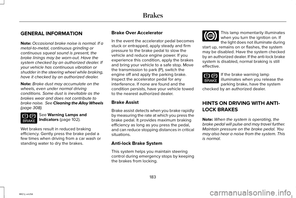 LINCOLN MKZ 2015 Owners Manual GENERAL INFORMATION
Note:
Occasional brake noise is normal. If a
metal-to-metal, continuous grinding or
continuous squeal sound is present, the
brake linings may be worn-out. Have the
system checked b LINCOLN MKZ 2015 Owners Manual GENERAL INFORMATION
Note:
Occasional brake noise is normal. If a
metal-to-metal, continuous grinding or
continuous squeal sound is present, the
brake linings may be worn-out. Have the
system checked b