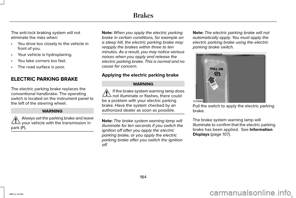 LINCOLN MKZ 2015 Owners Manual The anti-lock braking system will not
eliminate the risks when:
•
You drive too closely to the vehicle in
front of you.
• Your vehicle is hydroplaning.
• You take corners too fast.
• The road LINCOLN MKZ 2015 Owners Manual The anti-lock braking system will not
eliminate the risks when:
•
You drive too closely to the vehicle in
front of you.
• Your vehicle is hydroplaning.
• You take corners too fast.
• The road