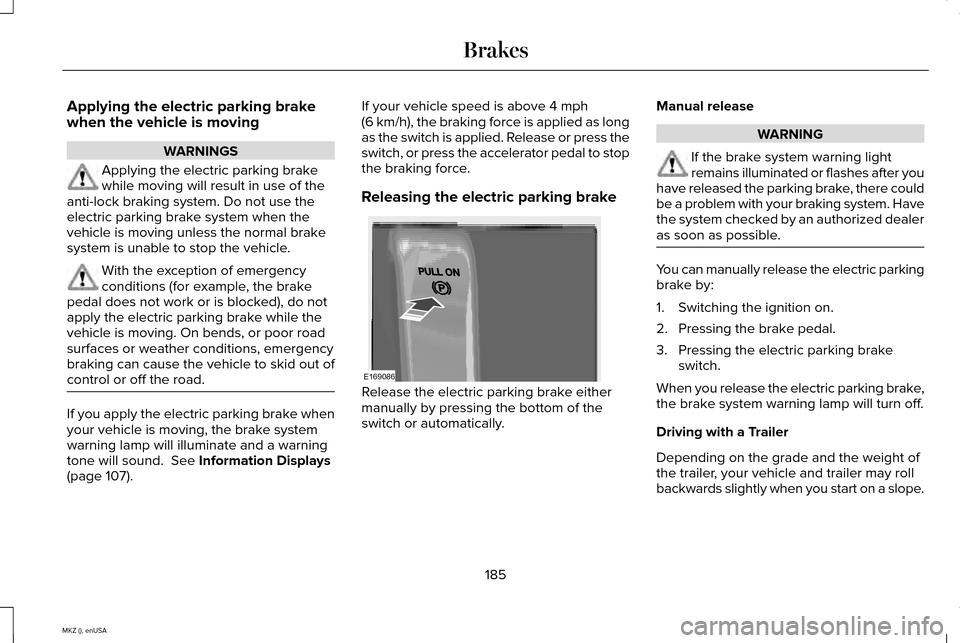 LINCOLN MKZ 2015 Owners Manual Applying the electric parking brake
when the vehicle is moving
WARNINGS
Applying the electric parking brake
while moving will result in use of the
anti-lock braking system. Do not use the
electric par LINCOLN MKZ 2015 Owners Manual Applying the electric parking brake
when the vehicle is moving
WARNINGS
Applying the electric parking brake
while moving will result in use of the
anti-lock braking system. Do not use the
electric par