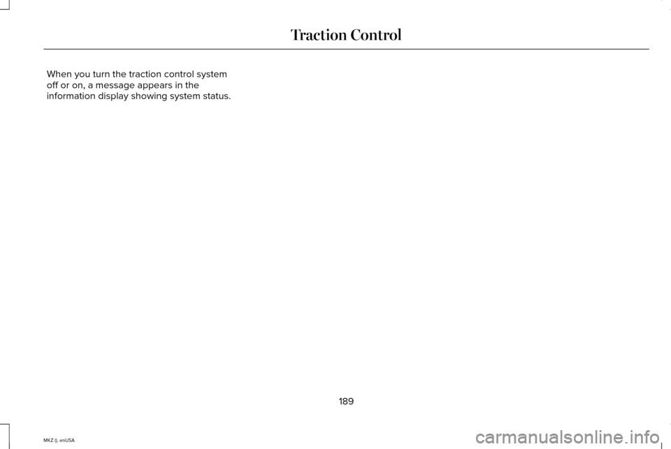 LINCOLN MKZ 2015 Owners Manual When you turn the traction control system
off or on, a message appears in the
information display showing system status.
189
MKZ (), enUSA Traction Control LINCOLN MKZ 2015 Owners Manual When you turn the traction control system
off or on, a message appears in the
information display showing system status.
189
MKZ (), enUSA Traction Control
