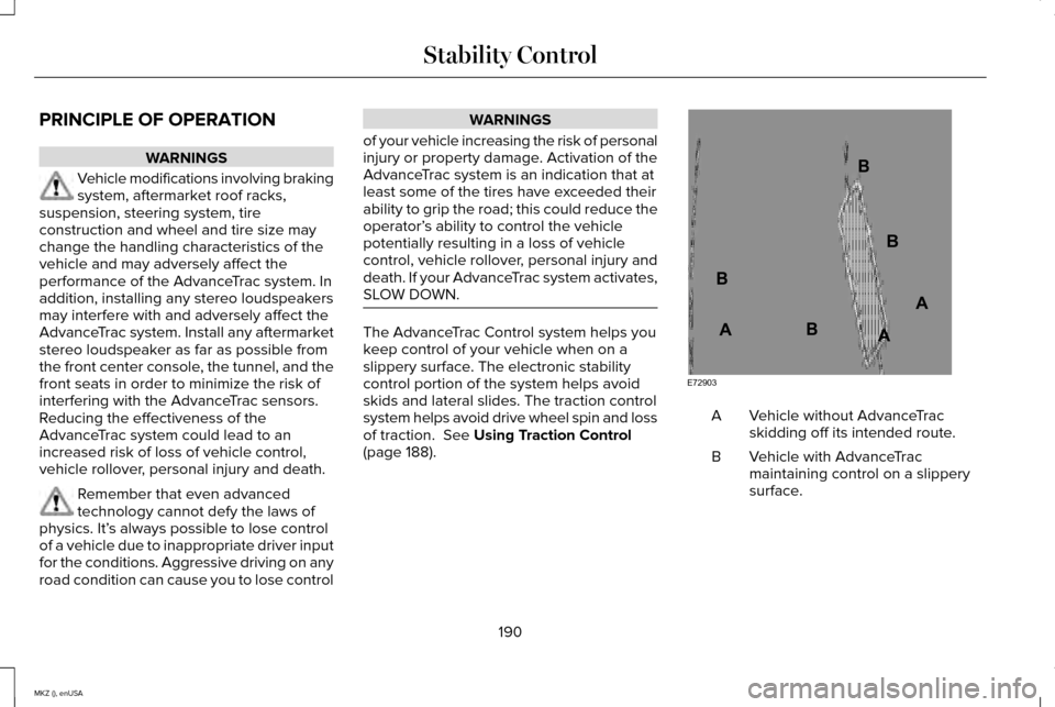 LINCOLN MKZ 2015 Owners Manual PRINCIPLE OF OPERATION
WARNINGS
Vehicle modifications involving braking
system, aftermarket roof racks,
suspension, steering system, tire
construction and wheel and tire size may
change the handling c LINCOLN MKZ 2015 Owners Manual PRINCIPLE OF OPERATION
WARNINGS
Vehicle modifications involving braking
system, aftermarket roof racks,
suspension, steering system, tire
construction and wheel and tire size may
change the handling c
