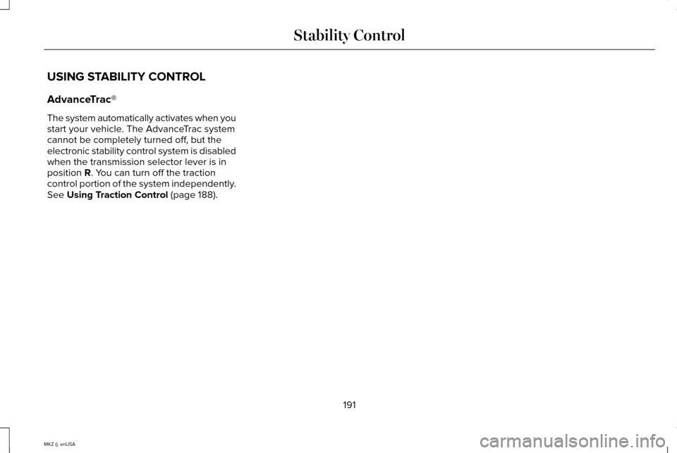 LINCOLN MKZ 2015 Owners Manual USING STABILITY CONTROL
AdvanceTrac®
The system automatically activates when you
start your vehicle. The AdvanceTrac system
cannot be completely turned off, but the
electronic stability control syste LINCOLN MKZ 2015 Owners Manual USING STABILITY CONTROL
AdvanceTrac®
The system automatically activates when you
start your vehicle. The AdvanceTrac system
cannot be completely turned off, but the
electronic stability control syste